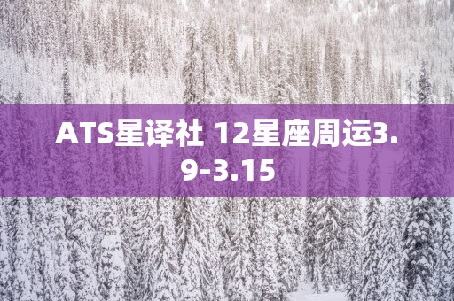 ATS星译社 12星座周运3.9-3.15