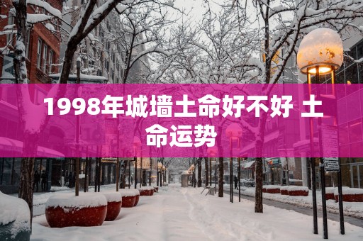 1998年城墙土命好不好 土命运势