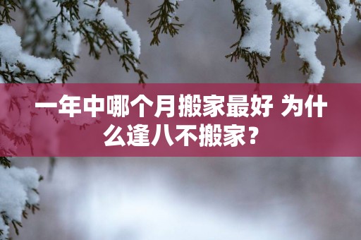 一年中哪个月搬家最好 为什么逢八不搬家？