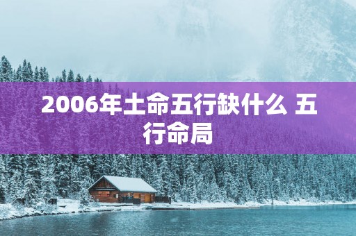 2006年土命五行缺什么 五行命局