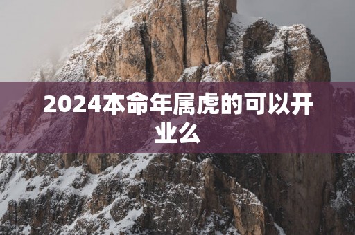 2025本命年属虎的可以开业么