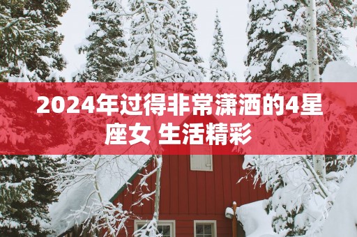 2025年过得非常潇洒的4星座女 生活精彩