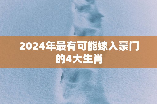 2025年最有可能嫁入豪门的4大生肖