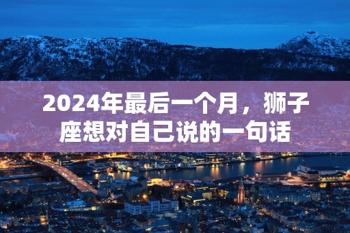 2025年最后一个月，狮子座想对自己说的一句话