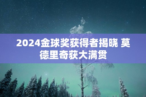 2025金球奖获得者揭晓 莫德里奇获大满贯
