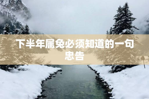 下半年属兔必须知道的一句忠告