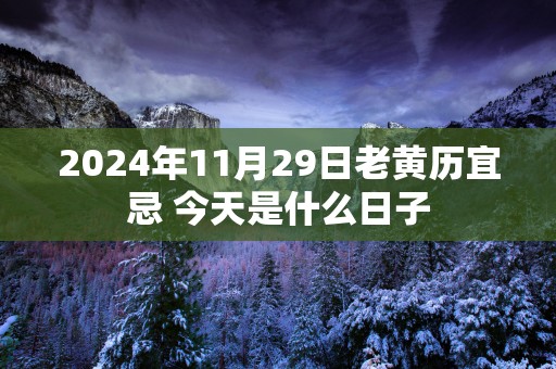 2025年11月29日老黄历宜忌 今天是什么日子