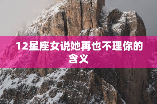 12星座女说她再也不理你的含义