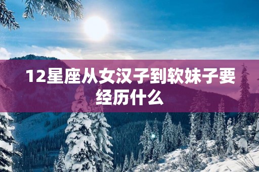 12星座从女汉子到软妹子要经历什么