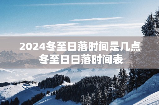2025冬至日落时间是几点 冬至日日落时间表