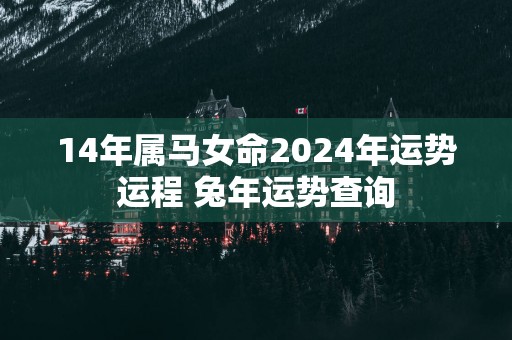 14年属马女命2025年运势运程 蛇年运势查询
