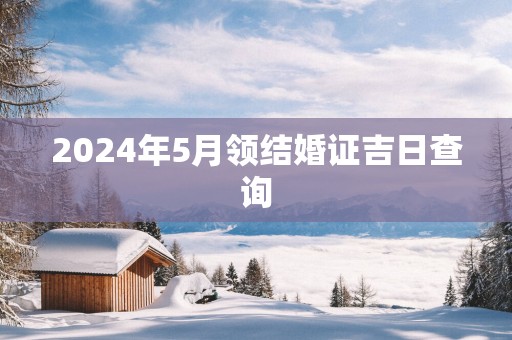 2025年5月领结婚证吉日查询