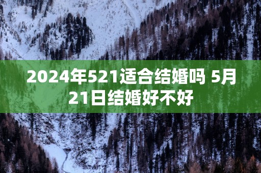 2025年521适合结婚吗 5月21日结婚好不好