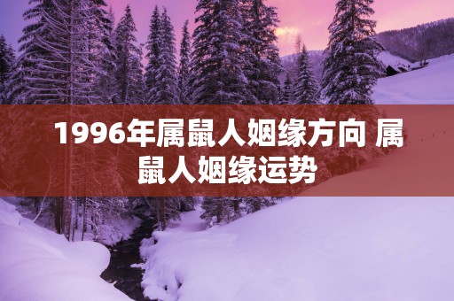1996年属鼠人姻缘方向 属鼠人姻缘运势