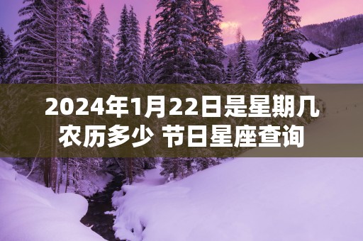 2025年1月22日是星期几农历多少 节日星座查询
