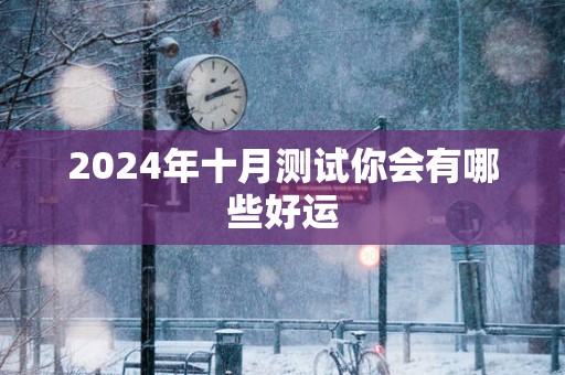 2025年十月测试你会有哪些好运 2025年十月测试你会有哪些好运