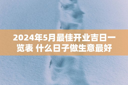 2025年5月最佳开业吉日一览表 什么日子做生意最好