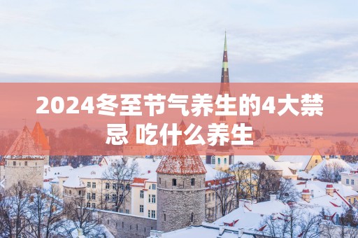 2025冬至节气养生的4大禁忌 吃什么养生