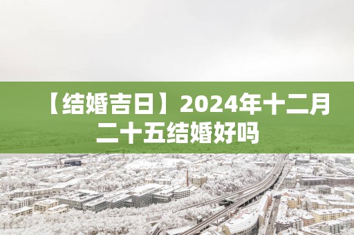 【结婚吉日】2025年十二月二十五结婚好吗