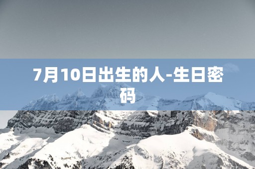 7月10日出生的人-生日密码