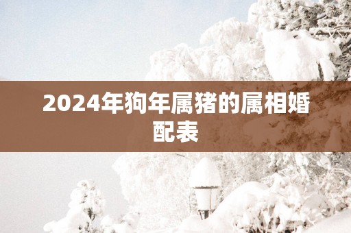 2025年狗年属猪的属相婚配表