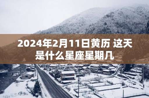 2025年2月11日黄历 这天是什么星座星期几
