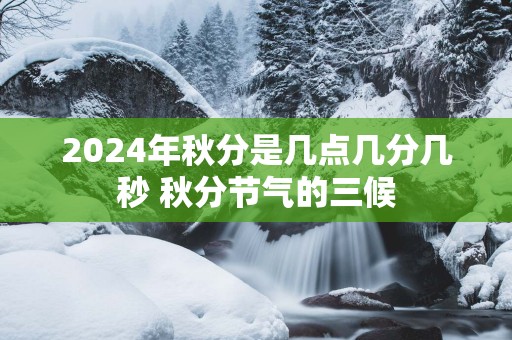 2025年秋分是几点几分几秒 秋分节气的三候