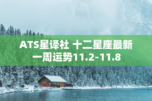 ATS星译社 十二星座最新一周运势11.2-11.8
