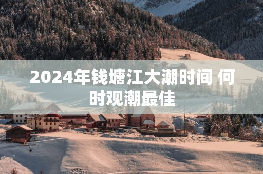 2025年钱塘江大潮时间 何时观潮最佳