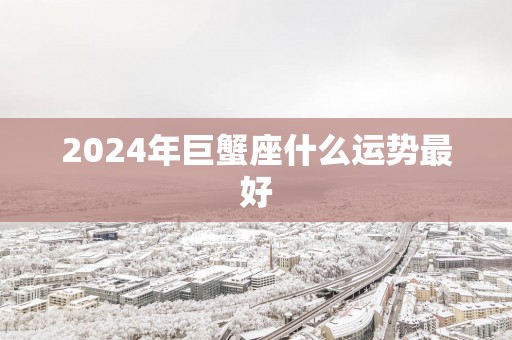 2025年巨蟹座什么运势最好