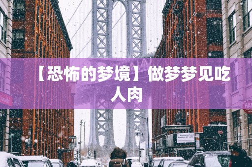 【恐怖的梦境】做梦梦见吃人肉