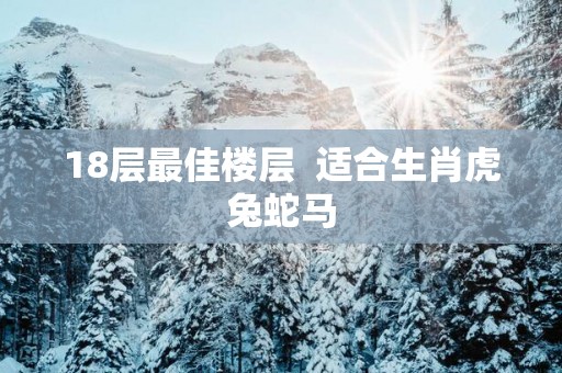 18层最佳楼层  适合生肖虎兔蛇马