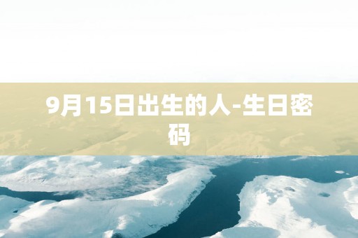 9月15日出生的人-生日密码