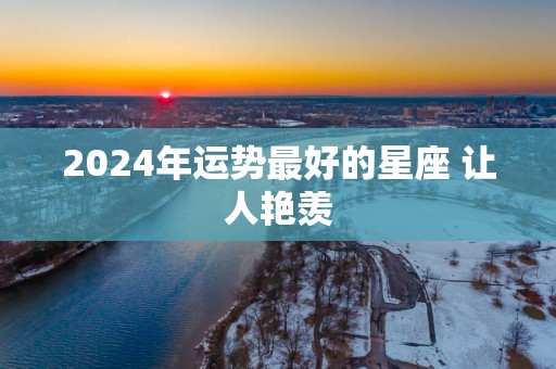 2025年运势最好的星座 让人艳羡