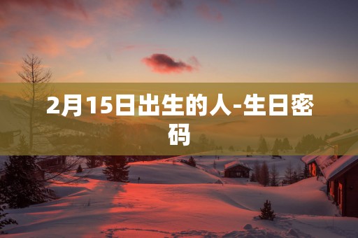 2月15日出生的人-生日密码