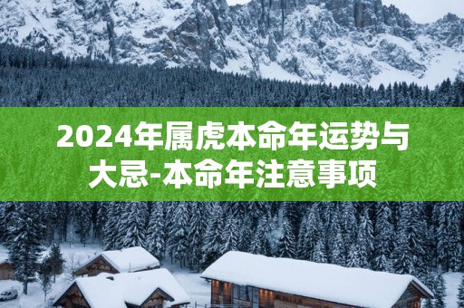 2025年属虎本命年运势与大忌-本命年注意事项
