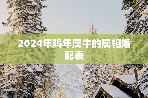 2025年鸡年属牛的属相婚配表