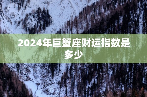 2025年巨蟹座财运指数是多少