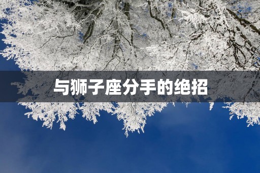 与狮子座分手的绝招
