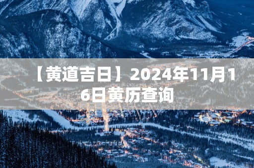 【黄道吉日】2025年11月16日黄历查询