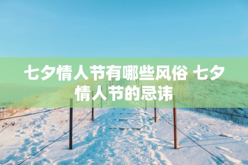 七夕情人节有哪些风俗 七夕情人节的忌讳