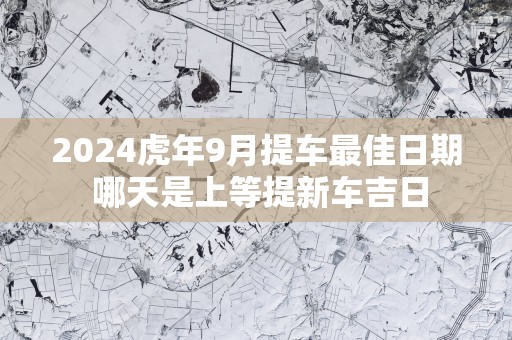 2025蛇年9月提车最佳日期 哪天是上等提新车吉日