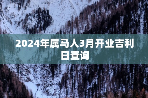 2025年属马人3月开业吉利日查询