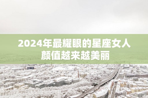 2025年最耀眼的星座女人 颜值越来越美丽