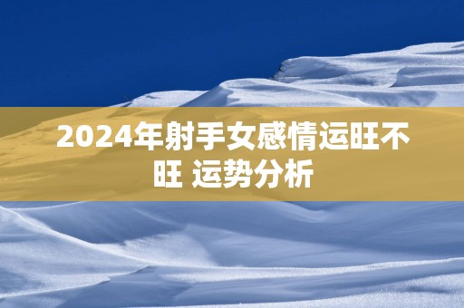 2025年射手女感情运旺不旺 运势分析