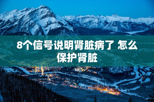 8个信号说明肾脏病了 怎么保护肾脏