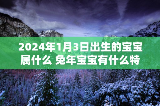 2025年1月3日出生的宝宝属什么 蛇年宝宝有什么特点