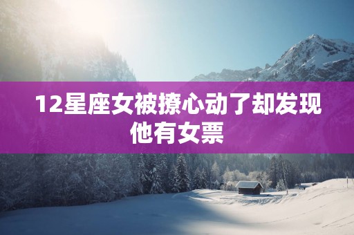 12星座女被撩心动了却发现他有女票