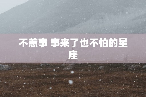 不惹事 事来了也不怕的星座
