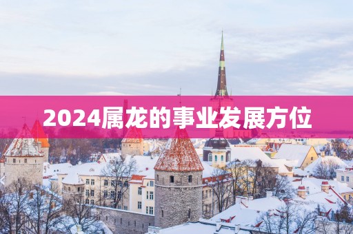 2025属龙的事业发展方位